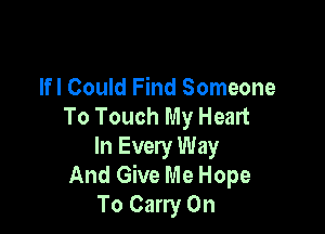 lfl Could Find Someone
To Touch My Heart

In Every Way
And Give Me Hope
To Carry On