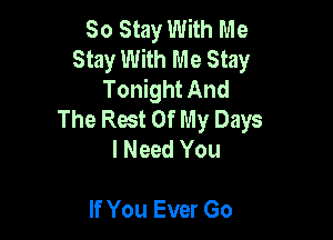 80 Stay With Me
Stay With Me Stay
Tonight And
The Rest Of My Days

I Need You

If You Ever Go