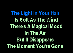 The Light In Your Hair
ls Soft As The Wind
There's A Magical Mood

In The Air
But It Disappears
The Moment You're Gone