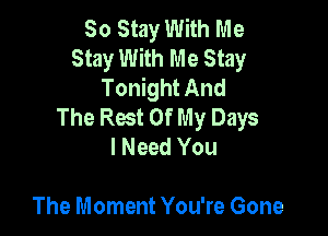 80 Stay With Me
Stay With Me Stay
Tonight And
The Rest Of My Days

I Ne
But It Disappears
The Moment You're Gone
