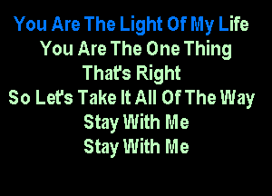 You Are The Light Of My Life
You Are The One Thing
That's Right
So Let's Take It All Of The Way

Stay With M e
Stay With Me