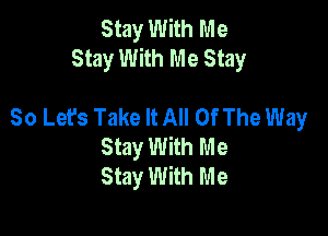 Stay With Me
Stay With Me Stay

So Let's Take It All Of The Way
Stay With Me
Stay With Me