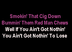 Smokin' That Cig Down
Bummin' Them Red Man Chews
Well If You Ain't Got Nothin'
You Ain't Got Nothin' To Lose