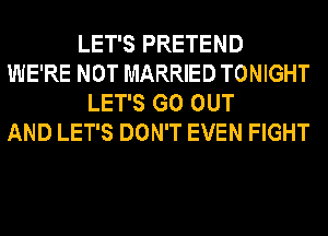 LET'S PRETEND
WE'RE NOT MARRIED TONIGHT
LET'S GO OUT
AND LET'S DON'T EVEN FIGHT