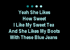 0000

Yeah She Likes
How Sweet
I Like My Sweet Tea

And She Likes My Boots
With These Blue Jeans