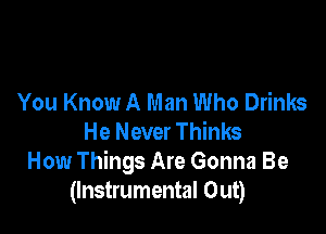 You Know A Man Who Drinks

He Never Thinks
How Things Are Gonna Be
(Instrumental Out)