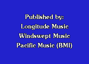 Published byz

Longitude Music

Windswept Music
Pacific Music (BMI)