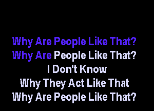 Why Are People Like That?
Why Are People Like That?
I Don't Know
Why They Act Like That
Why Are People Like That?