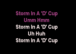 Storm In A '0' Cup
UmmHmm
Storm In A '0' Cup

Uh Huh
Storm In A '0' Cup