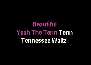 Beautiful
Yeah The Tenn Tenn

Tennessee Wallz