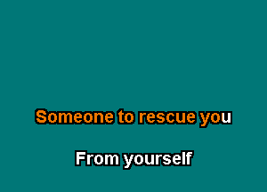 Someone to rescue you

From yourself