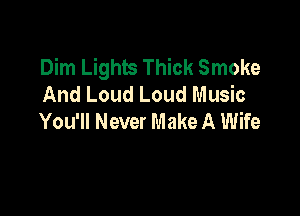 Dim Lights Thick Smoke
And Loud Loud Music

You'll Never Make A Wife