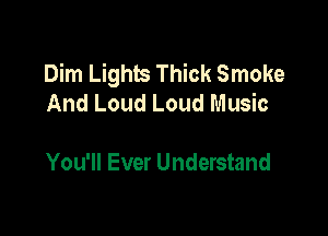 Dim Lights Thick Smoke
And Loud Loud Music

You'll Ever Understand