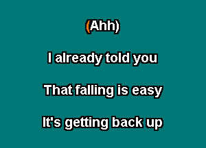 (Ahh)
I already told you

That falling is easy

It's getting back up