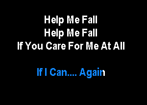 Help Me Fall
Help Me Fall
If You Care For Me At All

lfl Can.... Again