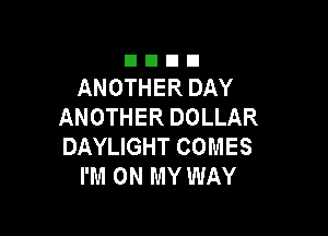 Dunn
ANOTHER DAY
ANOTHER DOLLAR

DAYUGHTCOMES
PMONMYWAY