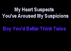My Heart Suspects
You've Aroused My Suspicions

Boy You'd Better Think Twice