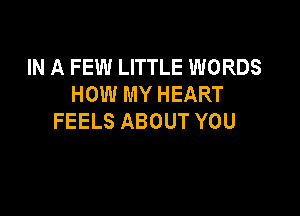IN A FEW LITTLE WORDS
HOW MY HEART

FEELS ABOUT YOU