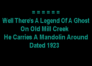 Well There's A Legend OfA Ghost
0n Old Mill Creek

He Carries A Mandolin Around
Dated 1923