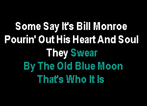 Some Say It's Bill Monroe
Pourin' Out His HeartAnd Soul

They Swear
By The Old Blue Moon
That's Who It Is