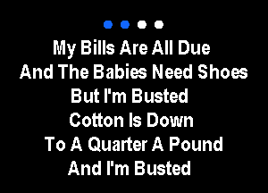 0000

My Bills Are All Due
And The Babies Need Shoes
But I'm Busted

Cotton ls Down
To A Quarter A Pound
And I'm Busted