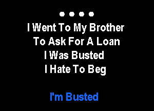 GOOD

I Went To My Brother
To Ask For A Loan
IWas Busted

lHate To Beg

l'm Busted
