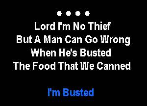 0000

Lord I'm No Thief
But A Man Can Go Wrong
When He's Busted

The Food That We Canned

I'm Busted
