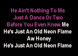 He Ain't Nothing To Me
Just A Dance 0r Two
Before You Even Knew Me
He's Just An Old Neon Flame
Aw Honey
He's Just An Old Neon Flame