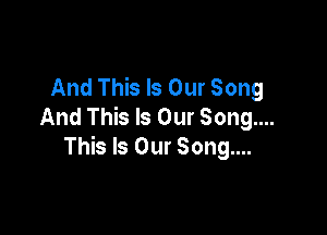 And This Is Our Song
And This Is Our Song...

This Is Our Song....