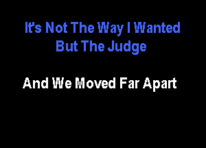 lrs Not The Way I Wanted
But The Judge

And We Moved Far Apart