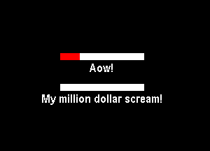 I21
Aow!

I21
My million dollar scream!