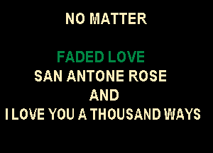 NO MATTER

FADED LOVE
SAN ANTONE ROSE

AND
ILOVE YOU A THOUSAND WAYS