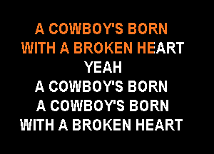 A COWBOY'S BORN
WITH A BROKEN HEART
YEAH
A COWBOY'S BORN
A COWBOY'S BORN
WITH A BROKEN HEART
