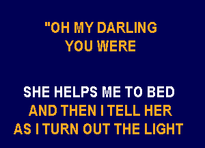OH MY DARLING
YOU WERE

SHE HELPS ME TO BED
AND THEN ITELL HER
AS ITURN OUT THE LIGHT