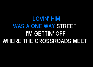 LOVIN' HIM
WAS A ONE WAY STREET
I'M GETTIN' OFF
WHERE THE CROSSROADS MEET