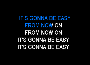 IT'S GONNA BE EASY
FROM NOW ON
FROM NOW ON

IT'S GONNA BE EASY
IT'S GONNA BE EASY