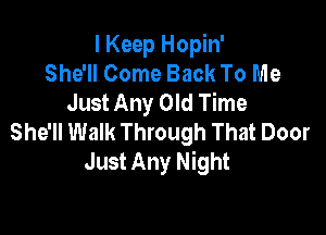 I Keep Hopin'
She'll Come Back To Me
Just Any Old Time

She'll Walk Through That Door
Just Any Night