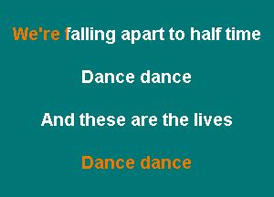 We're falling apart to half time

Dance dance

And these are the lives

Dance dance