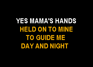 YES MAMA'S HANDS
HELD ON TO MINE

T0 GUIDE ME
DAY AND NIGHT