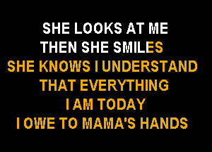 SHE LOOKS AT ME
THEN SHE SMILES
SHE KNOWS I UNDERSTAND
THAT EVERYTHING
IAM TODAY
I OWE T0 MAMA'S HANDS
