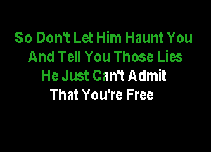 50 Don't Let Him Haunt You
And Tell You Those Lies
He Just Can't Admit

That You're Free