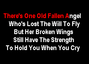 There's One Old Fallen Angel

Who's Lost The Will To Fly
But Her Broken Wings
Still Have The Strength

To Hold You When You Cly