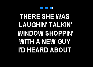 THERE SHE WAS
LAUGHIN' TALKIN'
WINDOW SHOPPIN'

WITH A NEW GUY
I'D HEARD ABOUT