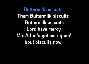 Buttermilk biscuits
Them Buttermilk biscuits
Buttermilk biscuits
Lord have mercy

Mix-A-Lot's got me rappin'
'bout biscuits now!
