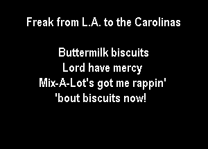 Them Buttermilk biscuits
Buttermilk biscuits
Lord have mercy

Mix-A-Lot's got me rappin'
'bout biscuits now!