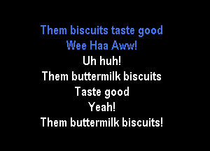Them biscuits taste good
Wee Haa Aww!
Uh huh!

Them buttermilk biscuits
Taste good
Yeah!
Them buttermilk biscuits!
