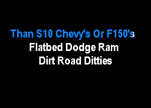 Than 810 Chevy's 0r F150's
Flatbed Dodge Ram

Dirt Road Ditties