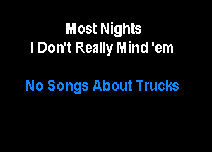 Most Nights
I Don't Really Mind 'em

No Songs About Trucks
