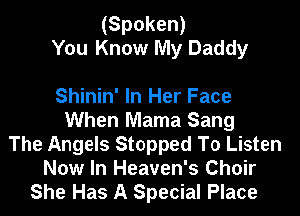 (Spoken)
You Know My Daddy

Shinin' In Her Face
When Mama Sang
The Angels Stopped To Listen
Now In Heaven's Choir
She Has A Special Place