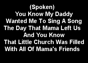 (Spoken)
You Know My Daddy
Wanted Me To Sing A Song
The Day That Mama Left Us
And You Know
That Little Church Was Filled
With All Of Mama's Friends